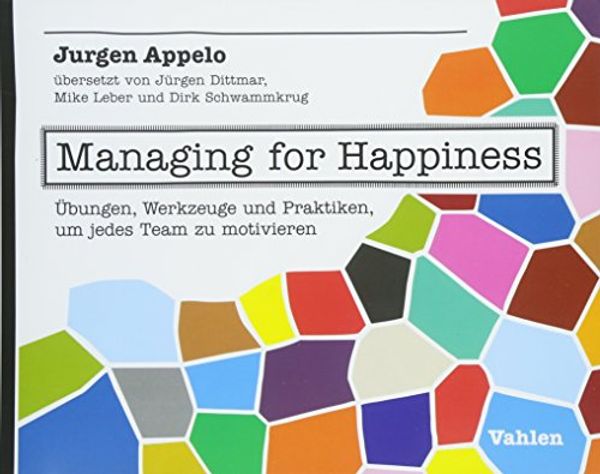 Cover Art for 9783800654185, Managing for Happiness: Übungen, Werkzeuge und Praktiken, um jedes Team zu motivieren by Jurgen Appelo