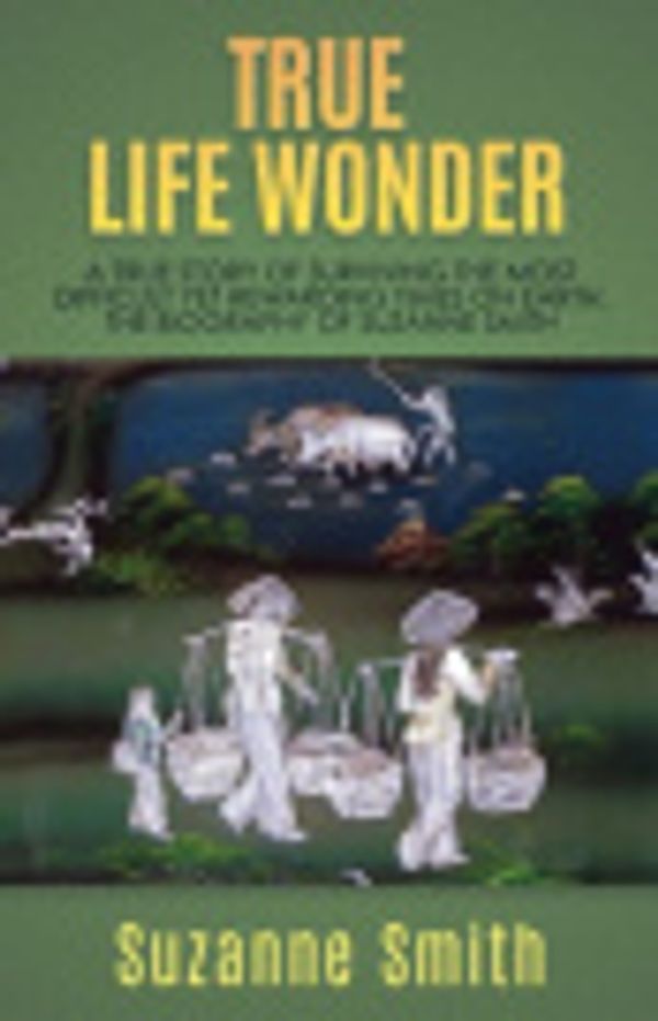 Cover Art for 9781545648636, True Life Wonder: A true story of surviving the most difficult yet rewarding times on earth. The Biography of Suzanne Smith by Suzanne Smith