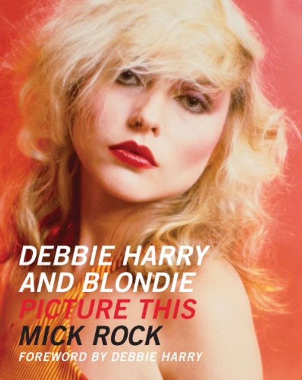 Cover Art for 9780956494207, Debbie Harry and Blondie: Picture This by Mick Rock