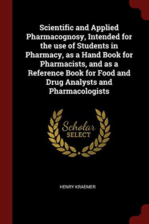 Cover Art for 9781375965941, Scientific and Applied Pharmacognosy, Intended for the use of Students in Pharmacy, as a Hand Book for Pharmacists, and as a Reference Book for Food and Drug Analysts and Pharmacologists by Henry Kraemer