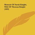 Cover Art for 9781120002730, Memoir of Sarah Knight, Wife of Thomas Knight (1829) by Jesup Knight