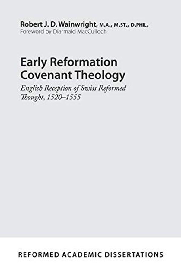 Cover Art for 9781629957005, Early Reformation Covenant Theology: English Reception of Swiss Reformed Thought, 1520-1555 by Robert J. D. Wainwright