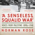 Cover Art for 9781845950798, 'A Senseless, Squalid War': Voices from Palestine; 1890s to 1948 by Norman Rose