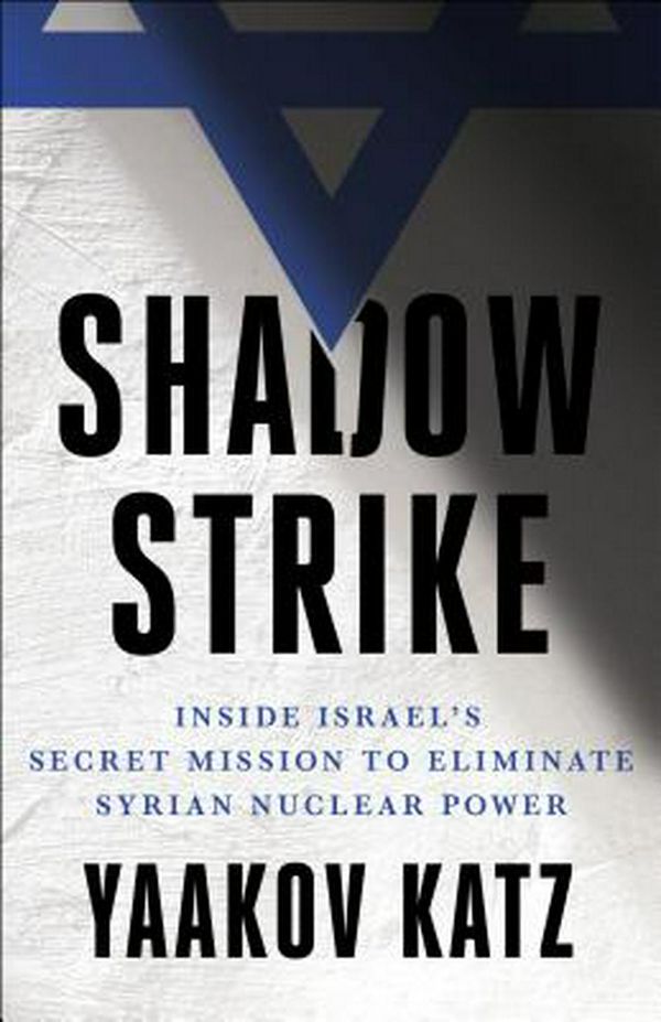 Cover Art for 9781250191274, Shadow Strike: Israel's Secret Mission to Eliminate Syrian Nuclear Power and What We Can Learn from It by Yaakov Katz
