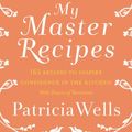 Cover Art for 9780062684059, My Master Recipes by Patricia Wells