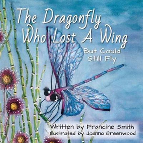 Cover Art for 9780648356905, The Dragonfly Who Lost A Wing But Could Still Fly: A children's book of inspiration and courage. by Francine Smith
