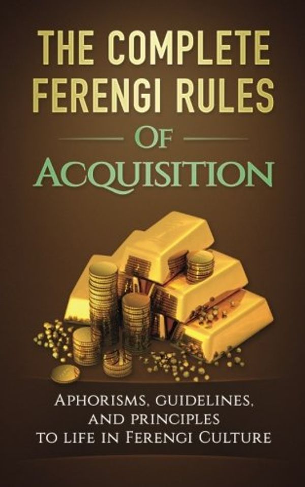 Cover Art for 9781533572950, The Complete Ferengi Rules Of Acquisition: Aphorisms, guidelines, and principles to life in Ferengi Culture by Quark