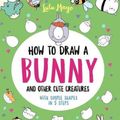 Cover Art for 9781524865016, How to Draw a Bunny and Other Cute Spring Creatures with Simple Shapes in Five S by Lulu Mayo