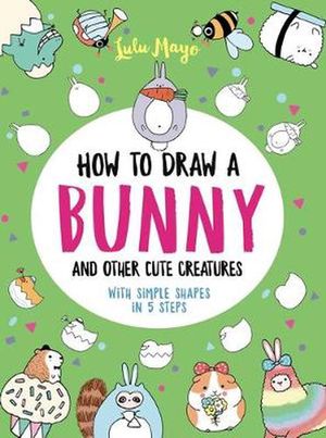 Cover Art for 9781524865016, How to Draw a Bunny and Other Cute Spring Creatures with Simple Shapes in Five S by Lulu Mayo