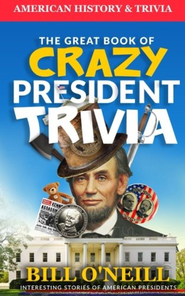 Cover Art for 9781977912138, The Great Book of Crazy President Trivia: Interesting Stories of American Presidents: Volume 1 (American History & Trivia) by Bill O'Neill