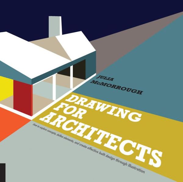Cover Art for 9781627882521, Drawing for Architects: How to Explore Concepts, Define Elements, and Create Effective Built Design through Illustration by Julia McMorrough