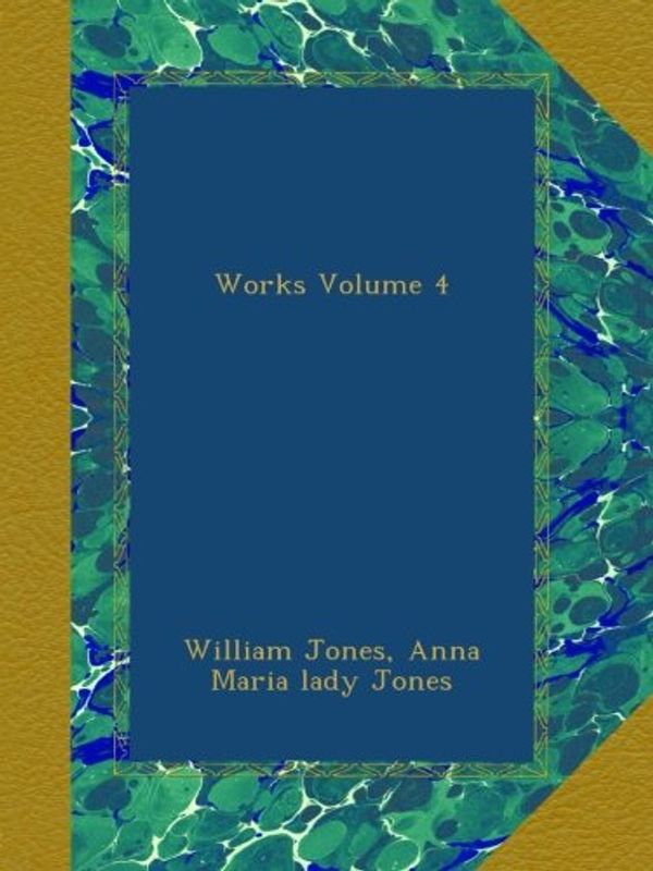 Cover Art for B00AQRVLFA, Works Volume 4 by William Jones, Anna Maria lady Jones