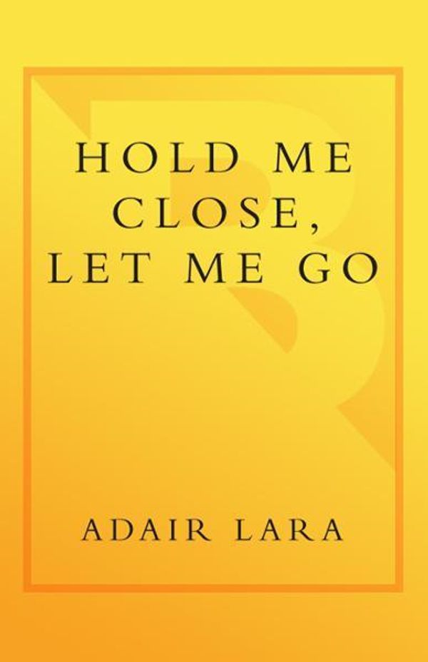 Cover Art for 9780767909303, Hold Me Close, Let Me Go: A Mother, A Daughter And An Adolescence Survived by Adair Lara