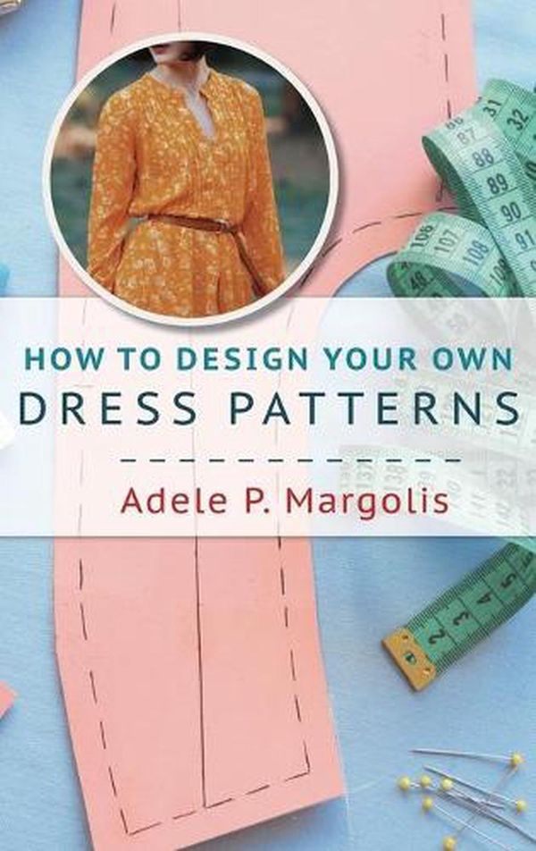 Cover Art for 9781635610932, How to Design Your Own Dress Patterns: A primer in pattern making for women who like to sew by Adele Margolis