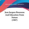 Cover Art for 9781120347725, Jean Jacques Rousseau and Education from Nature (1907) by Gabriel Compayre