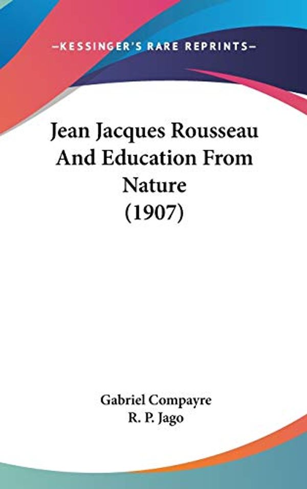 Cover Art for 9781120347725, Jean Jacques Rousseau and Education from Nature (1907) by Gabriel Compayre