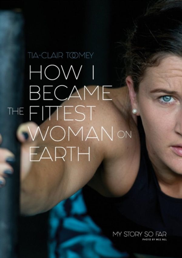 Cover Art for 9780646987279, How I Became The Fittest Woman On Earth: My Story So Far by Tia-Clair Toomey