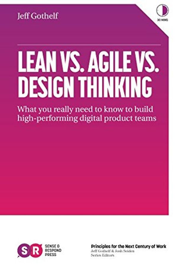 Cover Art for 9780999476918, Lean vs. Agile vs. Design Thinking: What You Really Need to Know to Build High-Performing Digital Product Teams by Jeff Gothelf