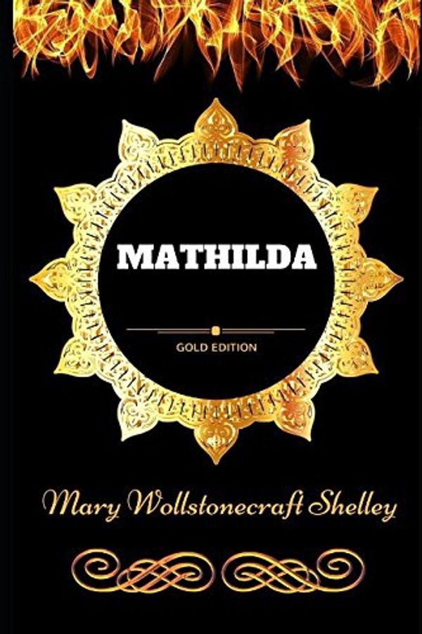Cover Art for 9781521161944, Mathilda: By Mary Wollstonecraft Shelley - Illustrated by Mary Wollstonecraft Shelley