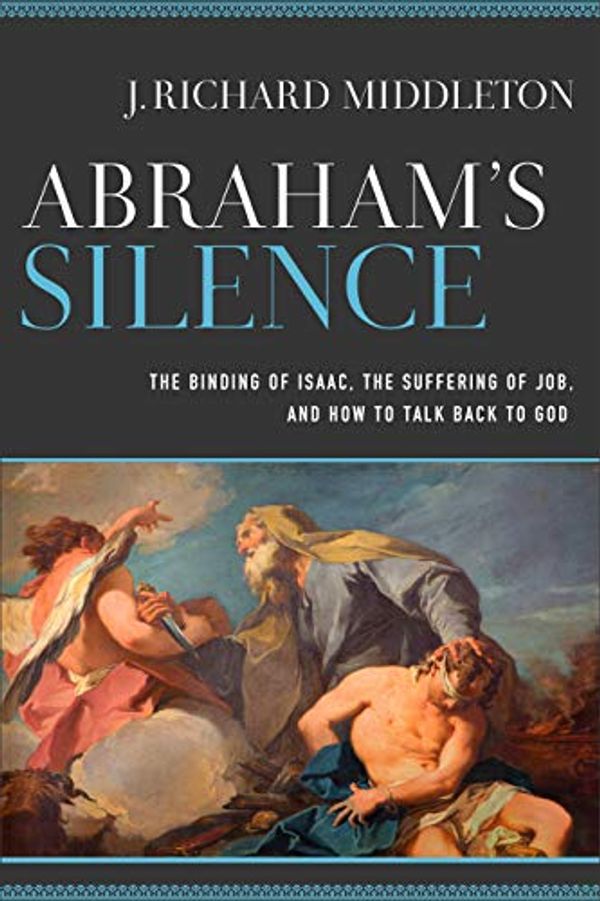 Cover Art for B08MY354RS, Abraham's Silence: The Binding of Isaac, the Suffering of Job, and How to Talk Back to God by J. Richard Middleton