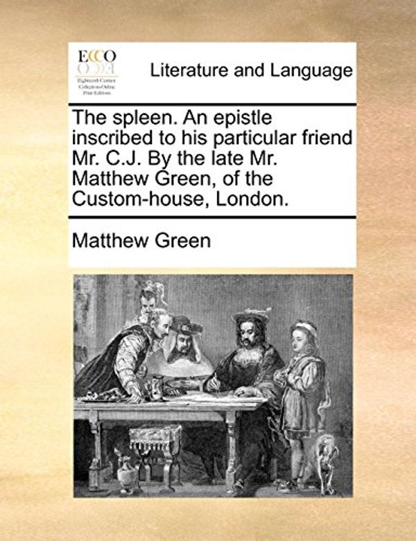 Cover Art for 9781170557587, The Spleen. an Epistle Inscribed to His Particular Friend Mr. C.J. by the Late Mr. Matthew Green, of the Custom-House, London. by Matthew Green