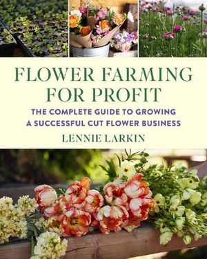 Cover Art for 9781645021766, Flower Farming for Profit: The Complete Guide to Growing a Successful Cut Flower Business by Lennie Larkin