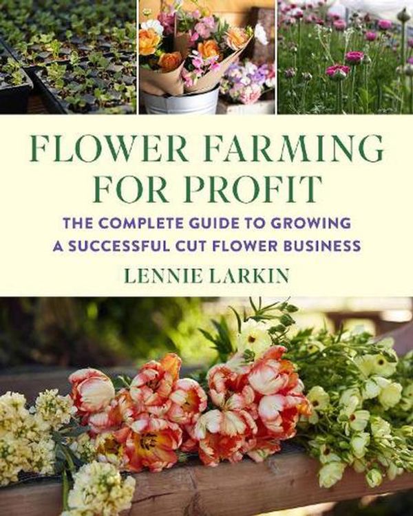 Cover Art for 9781645021766, Flower Farming for Profit: The Complete Guide to Growing a Successful Cut Flower Business by Lennie Larkin