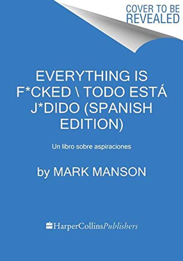 Cover Art for 9780062962614, Everything Is F*cked \ Todo Está J*dido (Spanish Edition): Un Libro Sobre Aspiraciones by Mark Manson
