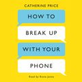 Cover Art for 9781409180753, How to Break Up With Your Phone: The 30-Day Plan to Take Back Your Life by Catherine Price