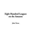 Cover Art for 9781404358607, Eight Hundred Leagues on the Amazon by Jules Verne