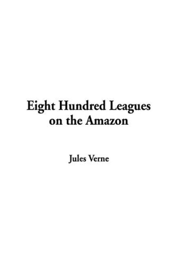 Cover Art for 9781404358607, Eight Hundred Leagues on the Amazon by Jules Verne