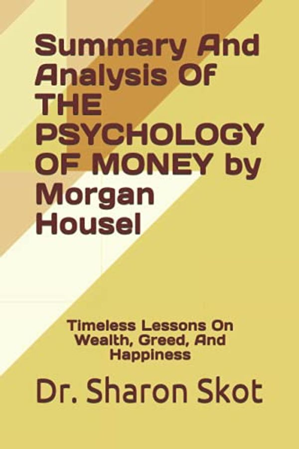 Cover Art for 9798747274655, Summary And Analysis Of THE PSYCHOLOGY OF MONEY by Morgan Housel: Timeless Lessons On Wealth, Greed, And Happiness by Skot, Dr. Sharon