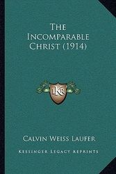 Cover Art for 9781164883692, The Incomparable Christ (1914) by Calvin Weiss Laufer