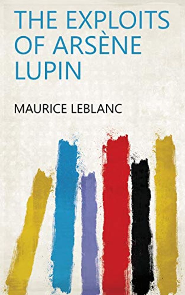 Cover Art for B07H2YWX49, The exploits of Arsène Lupin by Maurice Leblanc