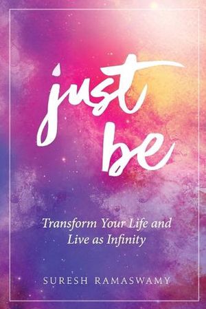 Cover Art for 9780996273008, Just Be: Transform Your Life and Live as Infinity by Suresh Ramaswamy