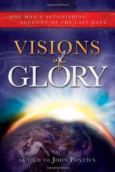 Cover Art for 9781462111183, Visions of Glory: One Man’s Astonishing Account of the Last Days by John Pontius