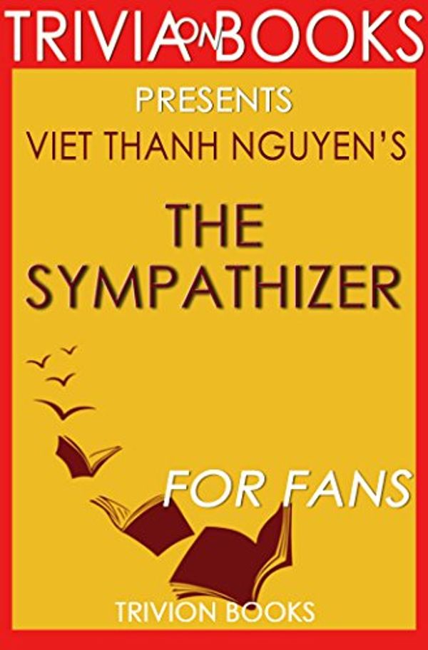 Cover Art for B01LXTM90U, Trivia: The Sympathizer: A Novel By Viet Thanh Nguyen (Trivia-On-Books): Pulitzer Prize for Fiction by Trivion Books