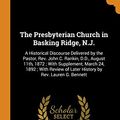 Cover Art for 9780342915781, The Presbyterian Church in Basking Ridge, N.J.: A Historical Discourse Delivered by the Pastor, Rev. John C. Rankin, D.D., August 11th, 1872 ; With ... of Later History by Rev. Lauren G. Bennett by John C.-Rankin, Lauren G.-Bennett