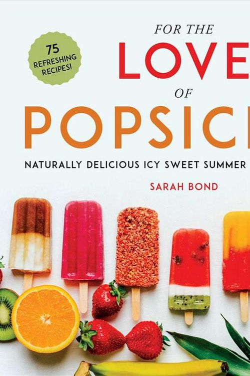 Cover Art for 9781510741973, For the Love of Popsicles: Naturally Delicious Icy Sweet Summer Treats from A–Z by Sarah Bond