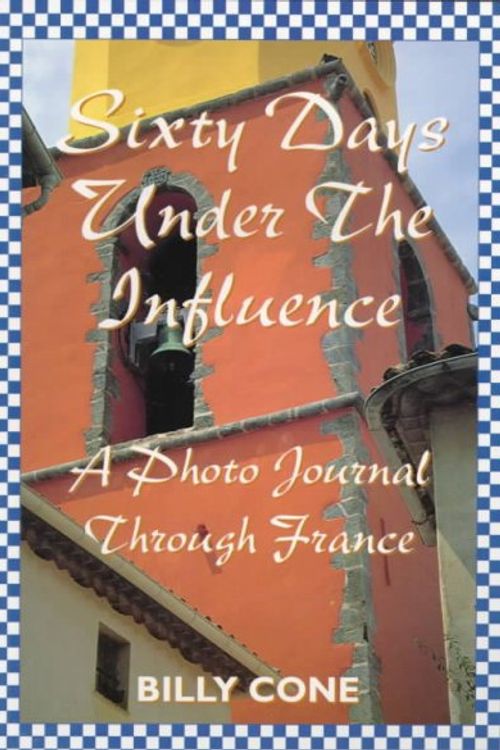 Cover Art for 9781571970640, Sixty Days Under the Influence: A Photo Journal Through France by Billy Cone