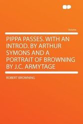 Cover Art for 9781290320979, Pippa Passes. With an Introd. by Arthur Symons and a Portrait of Browning by J.C. Armytage by Robert Browning