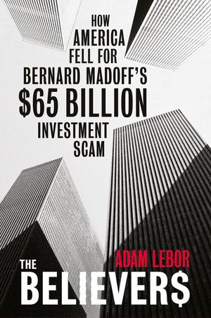 Cover Art for 9780753827437, The Believers: How America Fell For Bernard Madoff's $65 Billion Investment Scam by Adam LeBor