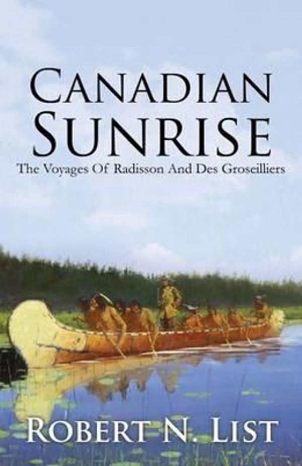 Cover Art for 9781478715108, Canadian SunriseThe Voyages of Radisson and Groseilliers by Robert N. List