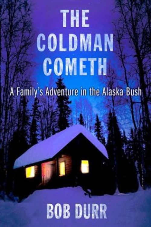 Cover Art for 9780312311797, The Coldman Cometh: A Family's Adventure in the Alaska Bush by Bob Durr