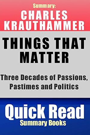 Cover Art for 9781499123715, Summary: Charles Krauthammer, Things That Matter:: Three Decades of Passions, Pastimes and Politics by Quick Read Summary Books