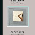 Cover Art for 9781838852092, See/Saw: Looking at Photographs by Geoff Dyer