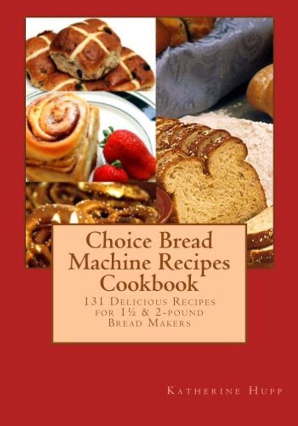 Cover Art for 9781503131453, Choice Bread Machine Recipes Cookbook 131 Delicious Recipes for 11/2 & 2-pound Bread Makers by Katherine Hupp