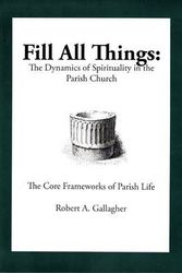 Cover Art for 9780982039502, Fill All Things : The Dynamics of Spirituality in the Parish Church by Robert Gallagher