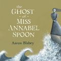 Cover Art for 9781743483442, The Ghost of Miss Annabel Spoon (eBook) by Aaron Blabey