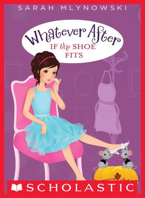 Cover Art for 9780545510356, Whatever After #2: If the Shoe Fits by Sarah Mlynowski